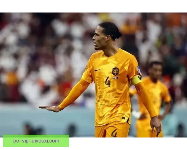 以荷兰足球队长范戴克为核心的橙衣军团新篇章征战世界赛场的领袖故事